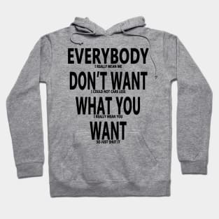 Everybody Dont Want What You Want Hoodie